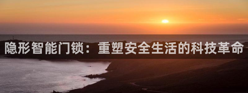 富联娱乐主管是谁判官333OO：隐形智能门锁：重塑安全生活的
