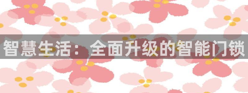 富联娱乐主管那去判官333OO：智慧生活：全面升级的智能门锁