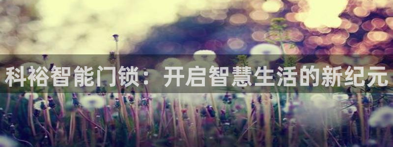 富联娱乐章7O777：科裕智能门锁：开启智慧生活的新纪元