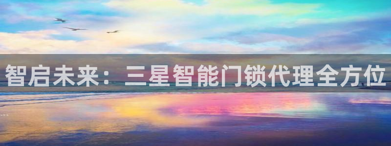 富联娱乐开户费用：智启未来：三星智能门锁代理全方位