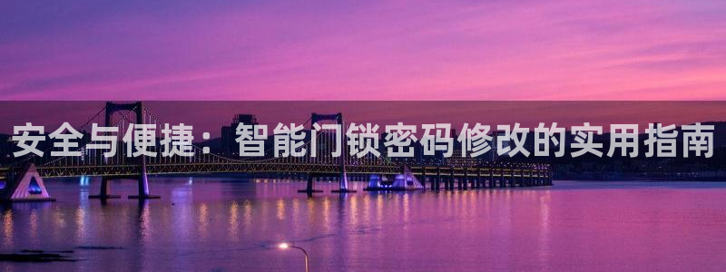 富联娱乐招商电话号码：安全与便捷：智能门锁密码修改的实用指南