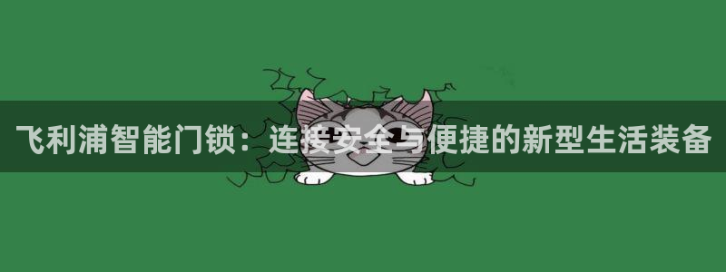 富联娱乐女团是谁的粉丝：飞利浦智能门锁：连接安全与便捷的新型