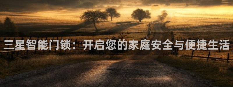 富联娱乐及六七五一38：三星智能门锁：开启您的家庭安全与便捷