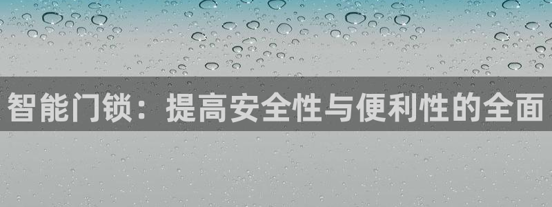 富联娱乐官网下载地址：智能门锁：提高安全性与便利性的全面