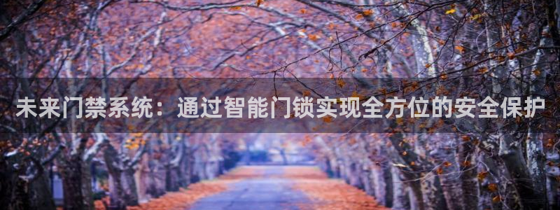 富联娱乐总裁简介图片：未来门禁系统：通过智能门锁实现全方位的