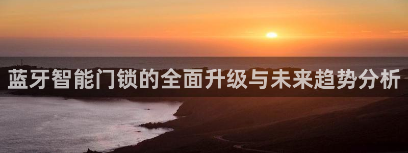 富联娱乐官方网站：蓝牙智能门锁的全面升级与未来趋势分析