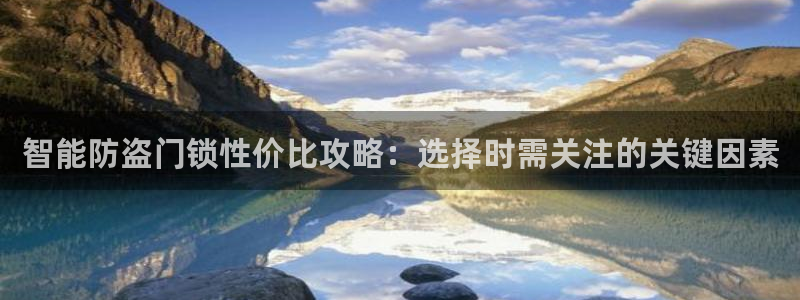 富联娱乐下载免费版官网：智能防盗门锁性价比攻略：选择时需关注