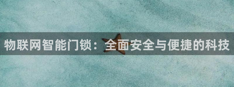 富联娱乐客户端怎么下载：物联网智能门锁：全面安全与便捷的科技