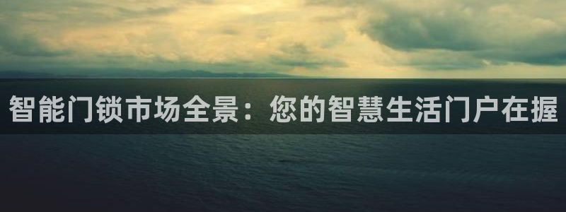 富联娱乐首页网址：智能门锁市场全景：您的智慧生活门户在握