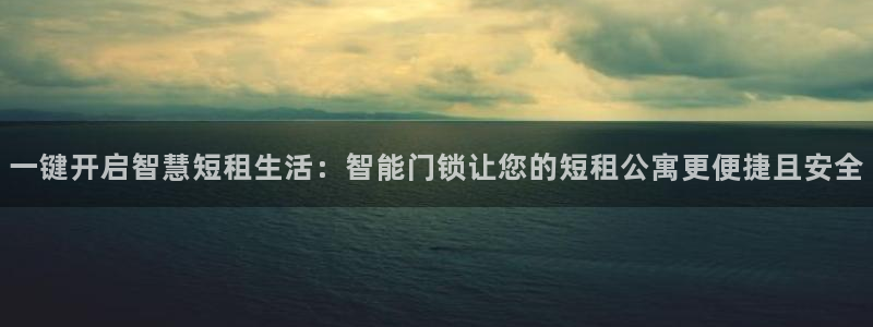 富联娱乐滴qv382223：一键开启智慧短租生活：智能门锁让