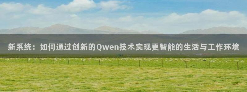 富联娱乐平台下载app：新系统：如何通过创新的Qwen技术实