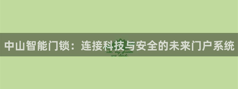 富联娱乐382223：中山智能门锁：连接科技与安全的未来门户