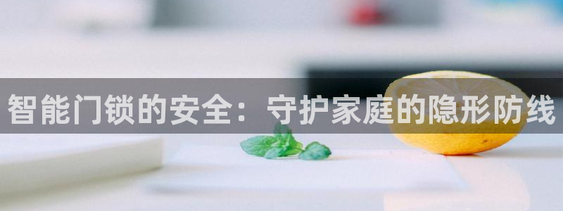 富联娱乐测速：智能门锁的安全：守护家庭的隐形防线