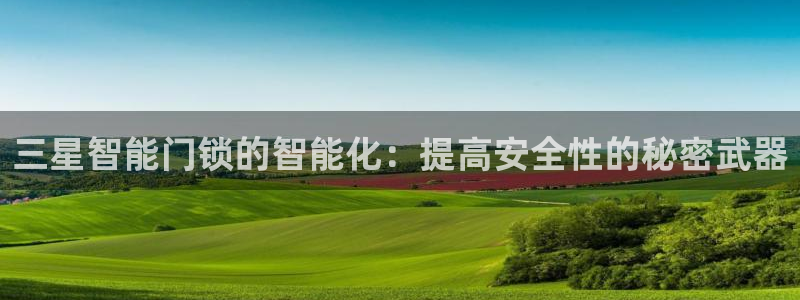 富联娱乐与67五壹叁八：三星智能门锁的智能化：提高安全性的秘
