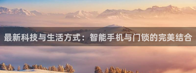 富联娱乐于67五壹叁八：最新科技与生活方式：智能手机与门锁的