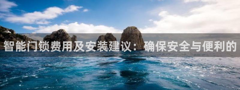 富联2娱乐首页官网下载：智能门锁费用及安装建议：确保安全与便