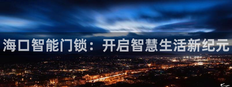 富联娱乐招商型判官333OO：海口智能门锁：开启智慧生活新纪