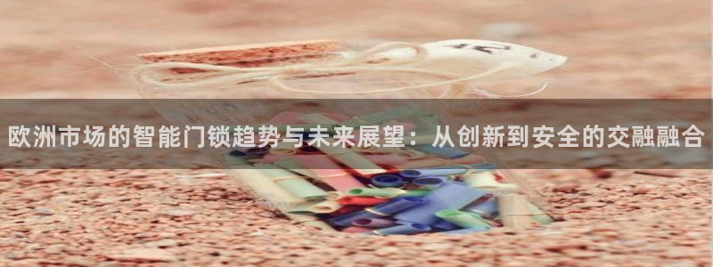 富联娱乐官方网站入口在线观看：欧洲市场的智能门锁趋势与未来展
