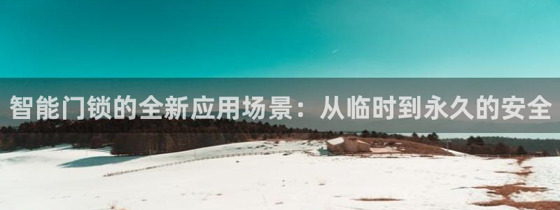 富联娱乐主管陆判官333OO：智能门锁的全新应用场景：从临时