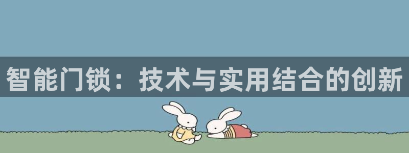 富联娱乐贴吧官网首页：智能门锁：技术与实用结合的创新