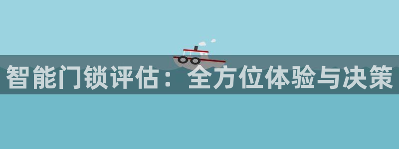 富联娱乐主管续判官333OO：智能门锁评估：全方位体验与决策