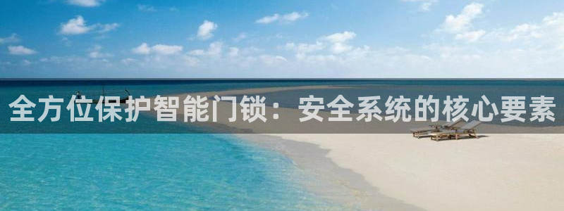 富联娱乐乙六七伍一三八：全方位保护智能门锁：安全系统的核心要