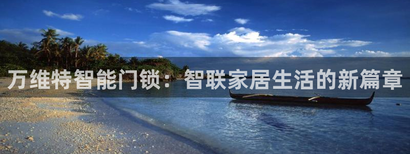 富联娱乐下载官网网址：万维特智能门锁：智联家居生活的新篇章