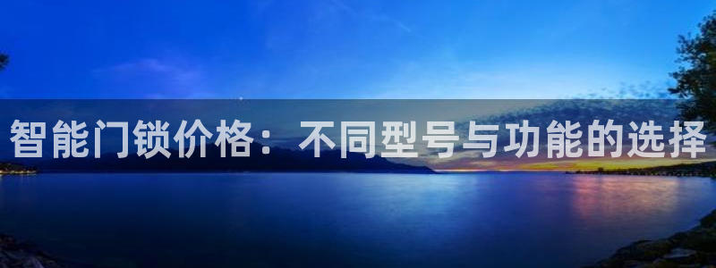 富联娱乐若七九九47：智能门锁价格：不同型号与功能的选择