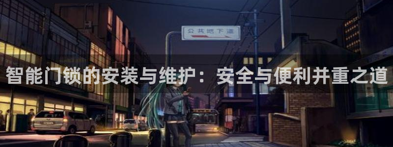 富联2娱乐首页网址：智能门锁的安装与维护：安全与便利并重之道
