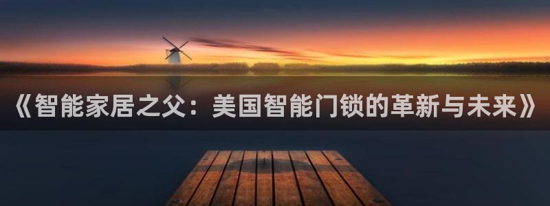 富联娱乐招商型判官333OO：《智能家居之父：美国智能门锁的