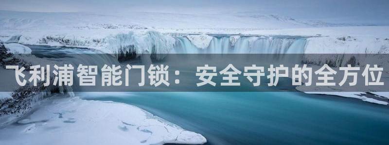富联娱乐平台登陆：飞利浦智能门锁：安全守护的全方位