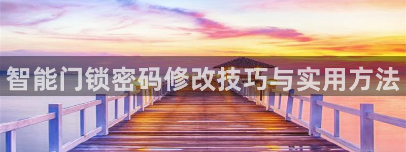 富联娱乐成拔7276O：智能门锁密码修改技巧与实用方法