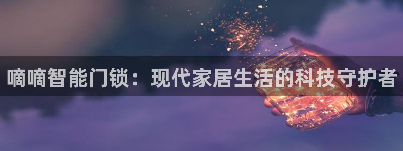 富联娱乐客户端下载不了：嘀嘀智能门锁：现代家居生活的科技守护