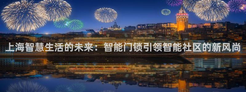 富联娱乐注册教判官333OO：上海智慧生活的未来：智能门锁引