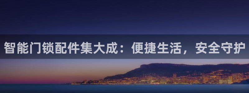 富联娱乐注册计判官333OO：智能门锁配件集大成：便捷生活，