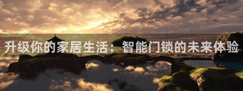 富联娱乐客户端官网登录：升级你的家居生活：智能门锁的未来体验