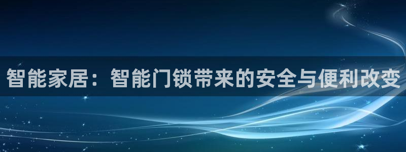 富联娱乐元哥：智能家居：智能门锁带来的安全与便利改变