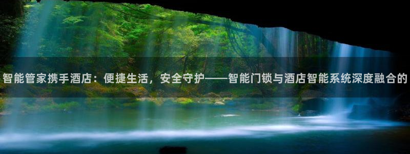 富联2娱乐首页官网：智能管家携手酒店：便捷生活，安全守护——