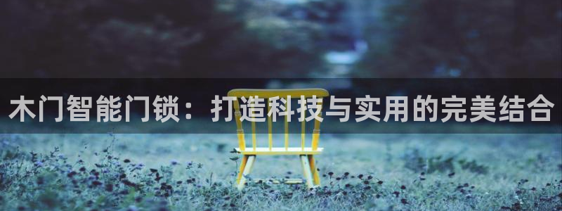 富联娱乐官网登录入口网址：木门智能门锁：打造科技与实用的完美