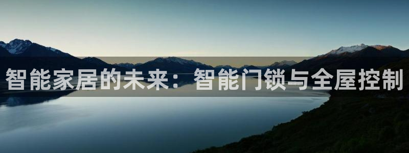 富联娱乐主管后原判官333OO：智能家居的未来：智能门锁与全