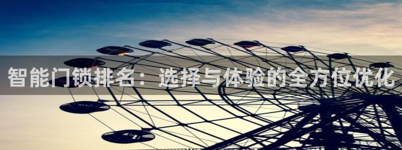 富联娱乐于六七五一38：智能门锁排名：选择与体验的全方位优化