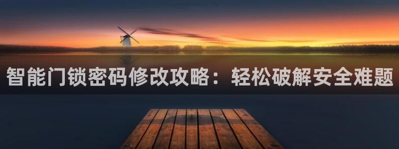 富联娱乐平台是什么公司：智能门锁密码修改攻略：轻松破解安全难