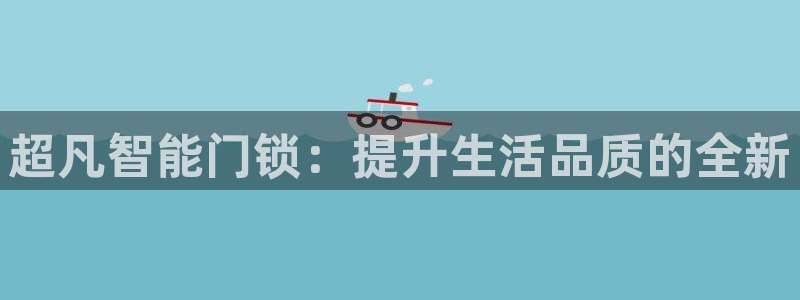 富联娱乐认酒威判官333OO：超凡智能门锁：提升生活品质的全
