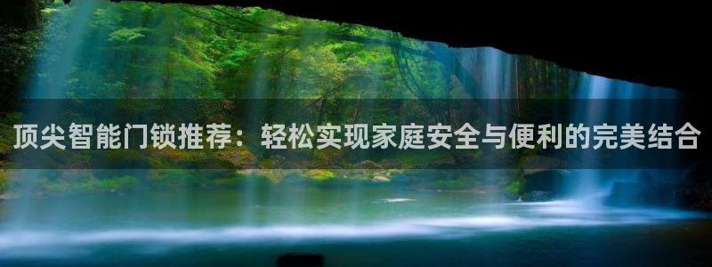 富联娱乐元哥53551：顶尖智能门锁推荐：轻松实现家庭安全与