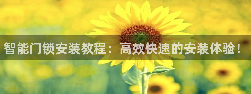 富联娱乐招商前原判官333OO：智能门锁安装教程：高效快速的