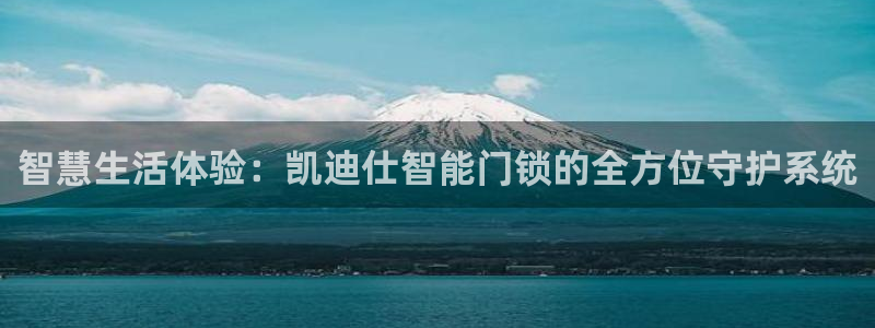 富联娱乐寸六七五一38：智慧生活体验：凯迪仕智能门锁的全方位