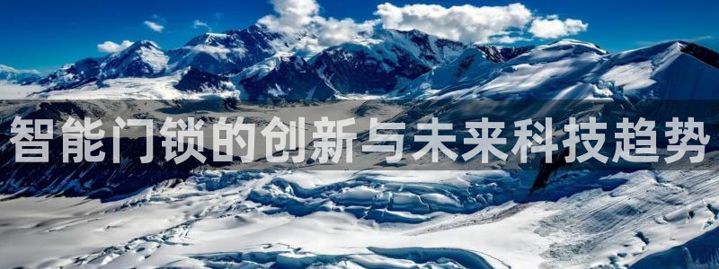 富联娱乐首页在哪找到：智能门锁的创新与未来科技趋势