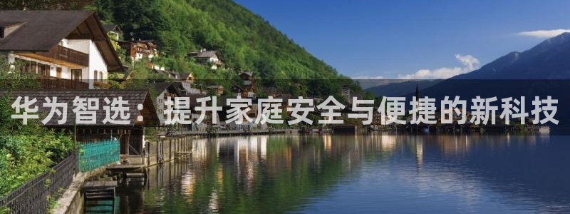 富联娱乐下载：华为智选：提升家庭安全与便捷的新科技