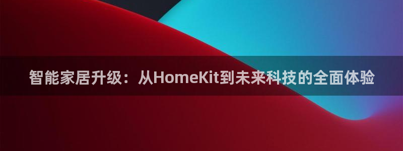 富联娱乐开户流程图解：智能家居升级：从HomeKit到未来科