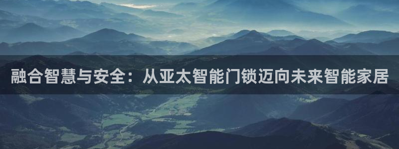 富联娱乐主管密判官333OO：融合智慧与安全：从亚太智能门锁